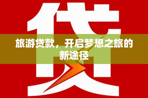 敦化旅游贷款，开启梦想之旅的新途径