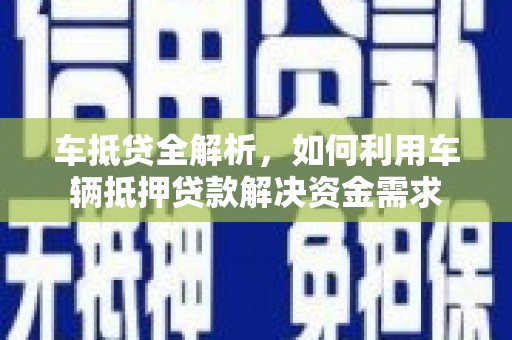 敦化车抵贷全解析，如何利用车辆抵押贷款解决资金需求