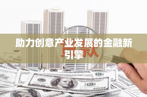 敦化助力创意产业发展的金融新引擎