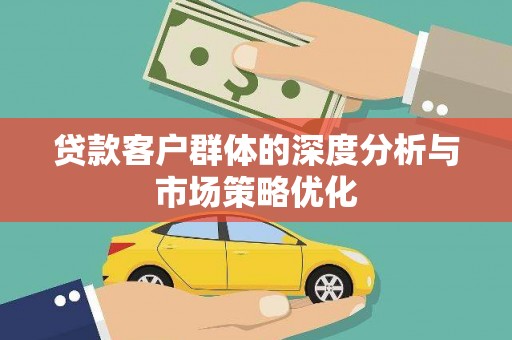 敦化贷款客户群体的深度分析与市场策略优化