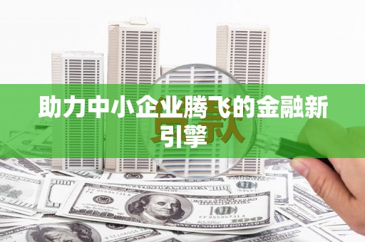 敦化助力中小企业腾飞的金融新引擎