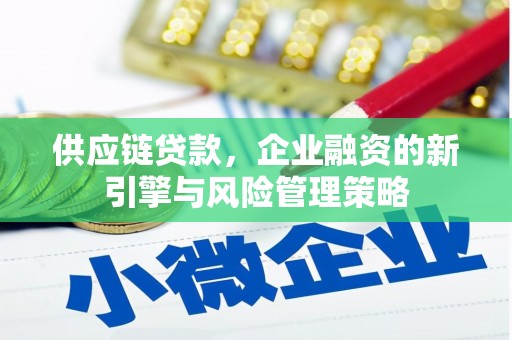 敦化供应链贷款，企业融资的新引擎与风险管理策略