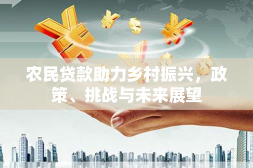 敦化农民贷款助力乡村振兴，政策、挑战与未来展望