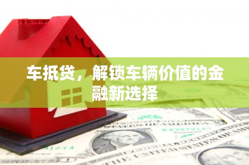 敦化车抵贷，解锁车辆价值的金融新选择