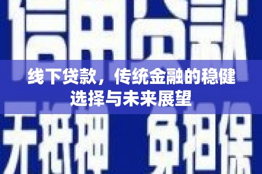 敦化线下贷款，传统金融的稳健选择与未来展望