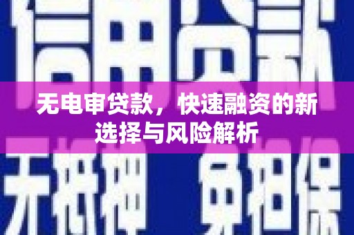 敦化无电审贷款，快速融资的新选择与风险解析