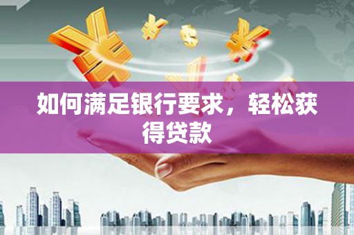 敦化如何满足银行要求，轻松获得贷款