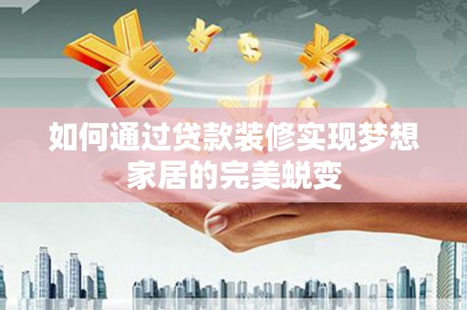 敦化如何通过贷款装修实现梦想家居的完美蜕变