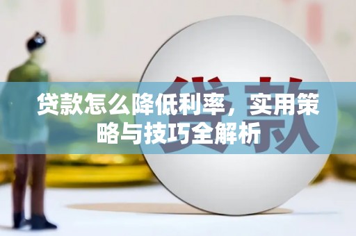 敦化贷款怎么降低利率，实用策略与技巧全解析