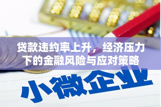 敦化贷款违约率上升，经济压力下的金融风险与应对策略