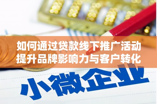 敦化如何通过贷款线下推广活动提升品牌影响力与客户转化率