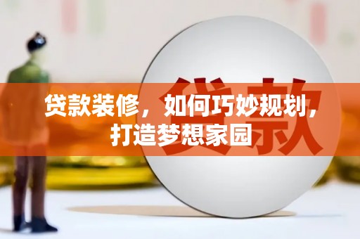 敦化贷款装修，如何巧妙规划，打造梦想家园