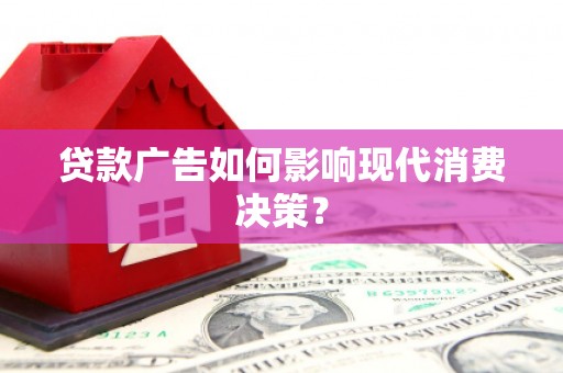 敦化贷款广告如何影响现代消费决策？