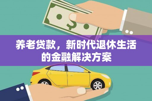 敦化养老贷款，新时代退休生活的金融解决方案