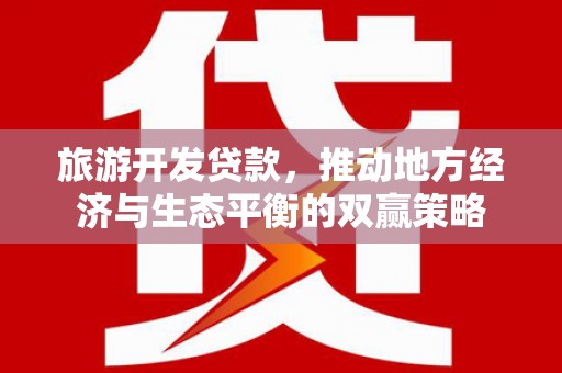 敦化旅游开发贷款，推动地方经济与生态平衡的双赢策略