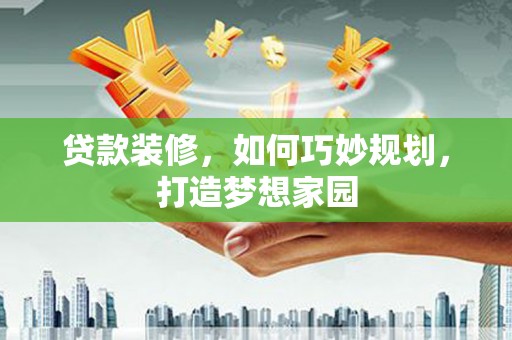 敦化贷款装修，如何巧妙规划，打造梦想家园