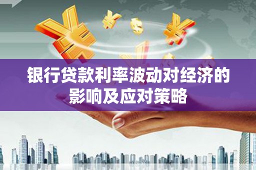 敦化银行贷款利率波动对经济的影响及应对策略