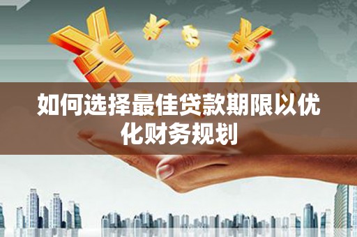 敦化如何选择最佳贷款期限以优化财务规划