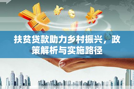 敦化扶贫贷款助力乡村振兴，政策解析与实施路径