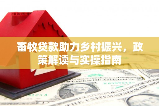 敦化畜牧贷款助力乡村振兴，政策解读与实操指南