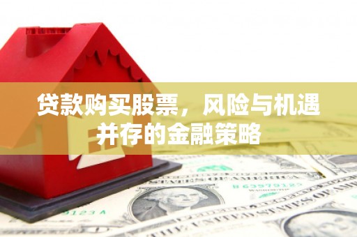 敦化贷款购买股票，风险与机遇并存的金融策略
