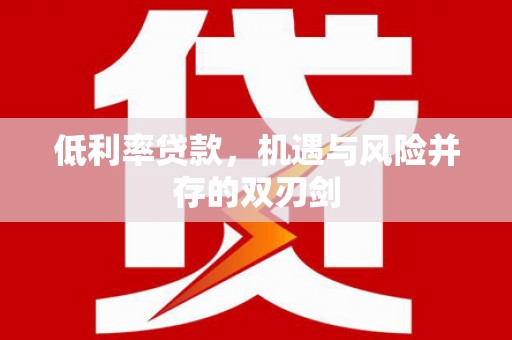 敦化低利率贷款，机遇与风险并存的双刃剑