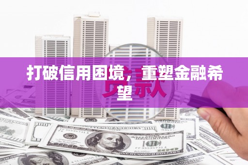 敦化打破信用困境，重塑金融希望