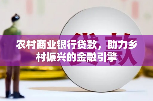 敦化农村商业银行贷款，助力乡村振兴的金融引擎